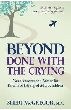 Beyond Done With The Crying: More Answers and Advice for Parents of Estranged Adult Children - Sheri Mcgregor