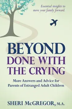 Beyond Done With The Crying: More Answers and Advice for Parents of Estranged Adult Children, Paperback/Sheri McGregor