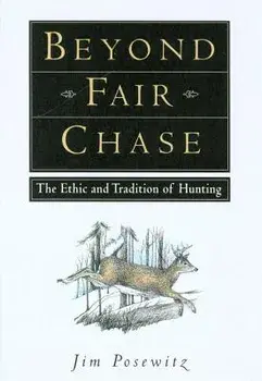 Beyond Fair Chase: The Ethic and Tradition of Hunting, Paperback/Jim Posewitz