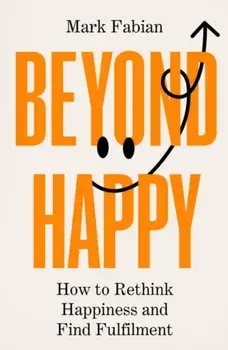 Beyond Happy. How to Rethink Happiness and Find Fulfilment, Hardback/Mark Fabian