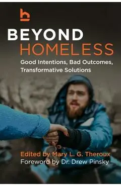 Beyond Homeless: Good Intentions, Bad Outcomes, Transformative Solutions - Mary L. G. Theroux