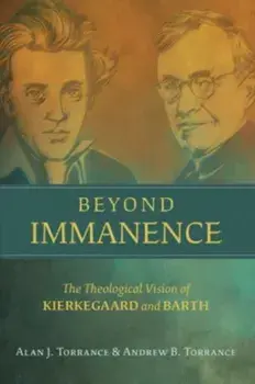 Beyond Immanence. The Theological Vision of Kierkegaard and Barth, Hardback/Andrew B Torrance