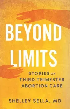 Beyond Limits. Stories of Third-Trimester Abortion Care, Hardback/Shelley Sella