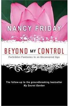 Beyond My Control: Forbidden Fantasies in an Uncensored Age - Nancy Friday