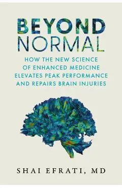 Beyond Normal: How the New Science of Enhanced Medicine Elevates Peak Performance and Repairs Brain Injuries - Shai Efrati Md