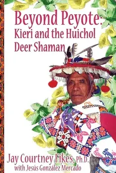 BEYOND PEYOTE Kieri and the Huichol Deer Shaman, Paperback/Jay Fikes