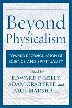 Beyond Physicalism: Toward Reconciliation of Science and Spirituality, Paperback/Edward F. Kelly