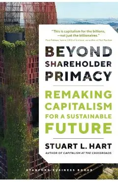 Beyond Shareholder Primacy: Remaking Capitalism for a Sustainable Future - Stuart Hart