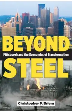 Beyond Steel: Pittsburgh and the Economics of Transformation - Christopher P. Briem