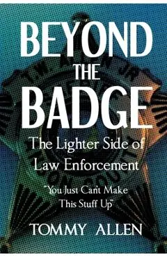 Beyond the Badge: The Lighter Side of Law Enforcement: You Just Can't Make This Stuff Up - Tommy Allen