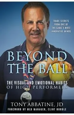 Beyond the Ball: The Visual and Emotional Habits of High Performers - Tony Abbatine Jd