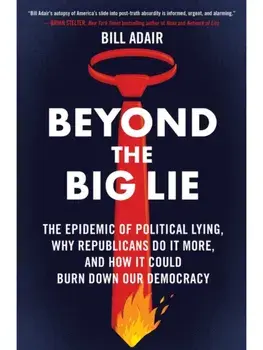 Beyond the Big Lie. The Epidemic of Political Lying, Why Republicans Do It More, and How It Could Burn Down Our Democracy, Paperback/Bill Adair
