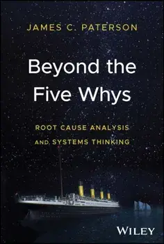 Beyond the Five Whys. Root Cause Analysis and Systems Thinking, Hardback/James C. Paterson