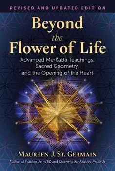 Beyond the Flower of Life: Advanced Merkaba Teachings, Sacred Geometry, and the Opening of the Heart, Paperback/Maureen J. St Germain
