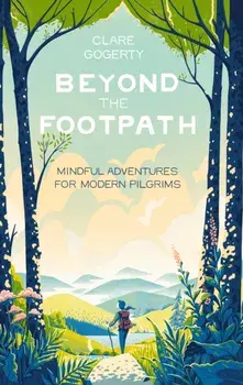 Beyond the Footpath. Mindful Adventures for Modern Pilgrims, Hardback/Clare Gogerty