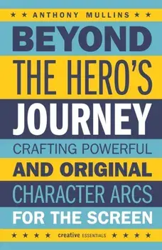 Beyond the Hero's Journey. Crafting Powerful and Original Character Arcs for the Screen, Paperback/Anthony Mullins