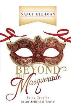 Beyond the Masquerade: Being Genuine in an Artificial World - Nancy Eichman