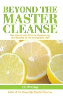 Beyond the Master Cleanse: The Year-Round Plan for Maximizing the Benefits of the Lemonade Diet, Paperback/Tom Woloshyn