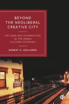 Beyond the Neoliberal Creative City. Critique and Alternatives in the Urban Cultural Economy, Hardback/***