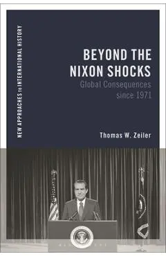 Beyond the Nixon Shocks: Global Consequences Since 1971 - Thomas Zeiler