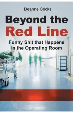 Beyond the Red Line: Funny Shit that Happens in the Operating Room - Deanne Cricks