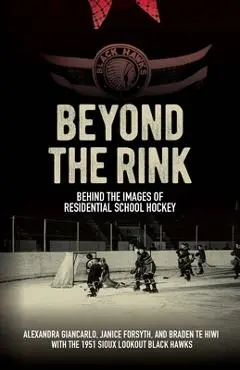 Beyond the Rink: Behind the Images of Residential School Hockey - Alexandra Giancarlo