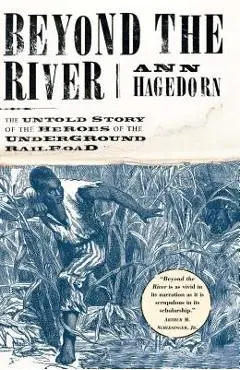 Beyond the River: The Untold Story of the Heroes of the Underground Railroad - Ann Hagedorn