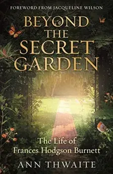 Beyond the Secret Garden. The Life of Frances Hodgson Burnett (with a Foreword by Jacqueline Wilson), Paperback/Ann Thwaite