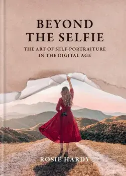 Beyond the Selfie. The Art of Self Portraiture in the Digital Age, Hardback/Rosie Hardy