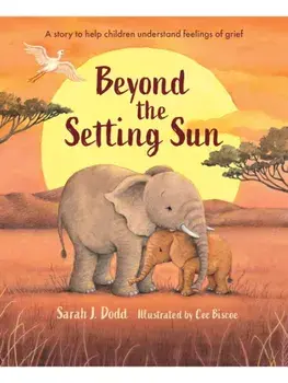 Beyond the Setting Sun. A story to help children understand feelings of grief, Hardback/Sarah J. Dodd