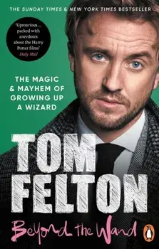Beyond the Wand : The Magic and Mayhem of Growing Up a Wizard/Tom Felton