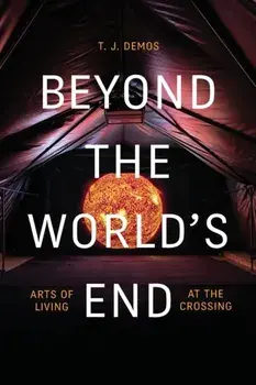 Beyond the World's End. Arts of Living at the Crossing, Paperback/T. J. Demos