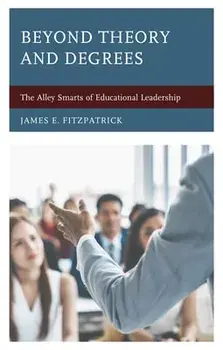 Beyond Theory and Degrees: The Alley Smarts of Educational Leadership, Paperback/James E. Fitzpatrick