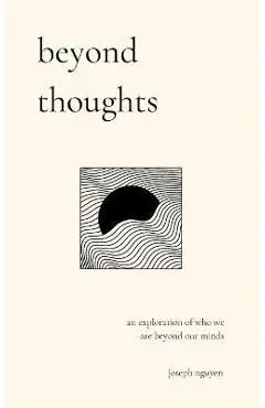 Beyond Thoughts: An Exploration Of Who We Are Beyond Our Minds - Joseph Nguyen