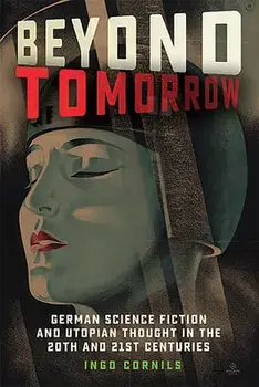 Beyond Tomorrow: German Science Fiction and Utopian Thought in the 20th and 21st Centuries, Hardcover/Ingo Cornils