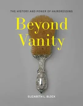 Beyond Vanity. The History and Power of Hairdressing, Hardback/Elizabeth L. Block