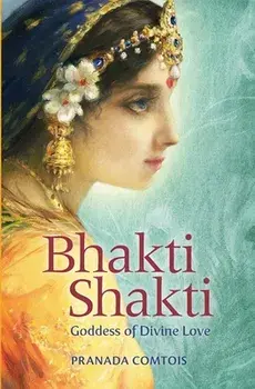 Bhakti Shakti: Goddess of Divine Love, Paperback/Pranada Comtois