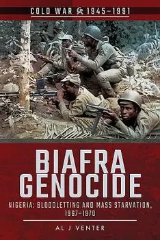 Biafra Genocide: Nigeria: Bloodletting and Mass Starvation, 1967-1970/Al J. Venter