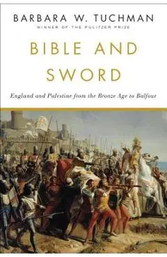 Bible and Sword: England and Palestine from the Bronze Age to Balfour - Barbara W. Tuchman