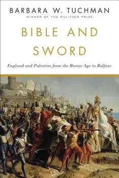 Bible and Sword: England and Palestine from the Bronze Age to Balfour, Paperback/Barbara W. Tuchman