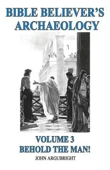 Bible Believer's Archaeology, Volume 3: Behold the Man!, Paperback/John Argubright