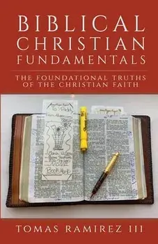 Biblical Christian Fundamentals: The Foundational Truths of the Christian Faith, Paperback/Tomas Ramirez