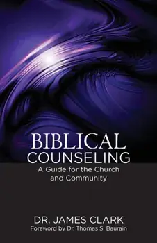 Biblical Counseling: A Guide for the Church and Community, Paperback/James Clark