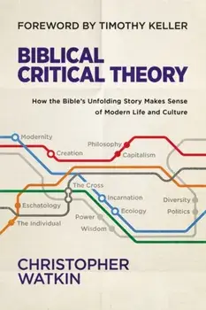 Biblical Critical Theory: How the Bible's Unfolding Story Makes Sense of Modern Life and Culture, Hardcover/Christopher Watkin