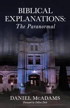 Biblical Explanations: The Paranormal, Paperback/Daniel McAdams