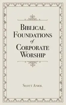 Biblical Foundations of Corporate Worship, Paperback/Scott Aniol