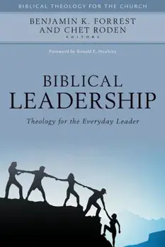 Biblical Leadership: Theology for the Everyday Leader, Hardcover/Benjamin Forrest