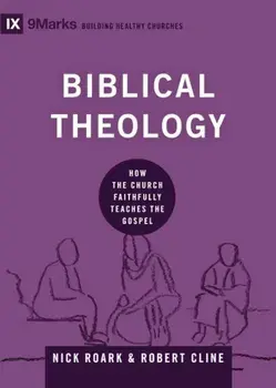 Biblical Theology: How the Church Faithfully Teaches the Gospel, Hardcover/Nick Roark