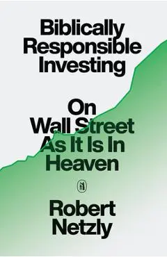 Biblically Responsible Investing: On Wall Street as It Is in Heaven - Robert Netzly