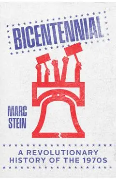 Bicentennial: A Revolutionary History of the 1970s - Marc Stein